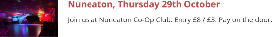 Nuneaton, Thursday 29th October Join us at Nuneaton Co-Op Club. Entry £8 / £3. Pay on the door.