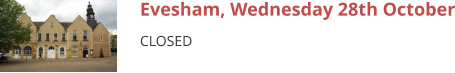 Evesham, Wednesday 28th October CLOSED
