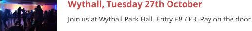 Wythall, Tuesday 27th October Join us at Wythall Park Hall. Entry £8 / £3. Pay on the door.