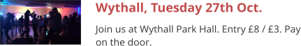 Wythall, Tuesday 27th Oct. Join us at Wythall Park Hall. Entry £8 / £3. Pay on the door.